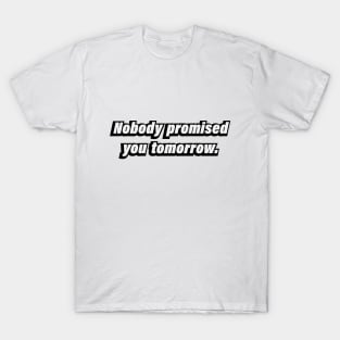 Nobody promised you tomorrow T-Shirt